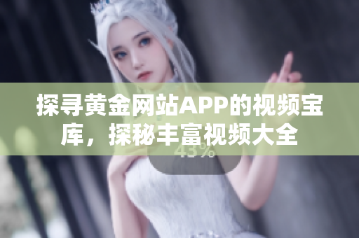 探尋黃金網(wǎng)站APP的視頻寶庫(kù)，探秘豐富視頻大全