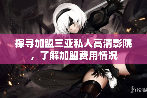 探尋加盟三亞私人高清影院，了解加盟費用情況