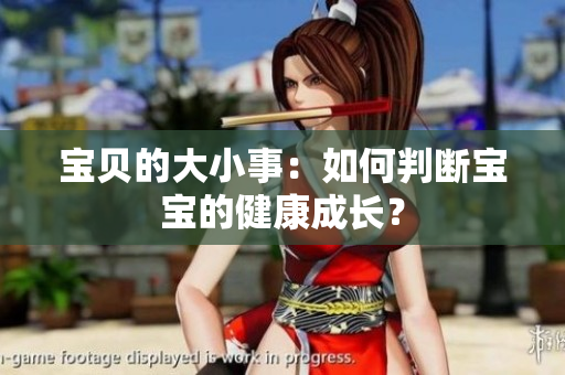 寶貝的大小事：如何判斷寶寶的健康成長？