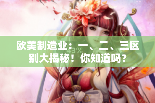 歐美制造業(yè)：一、二、三區(qū)別大揭秘！你知道嗎？