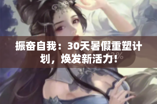 振奮自我：30天暑假重塑計(jì)劃，煥發(fā)新活力！