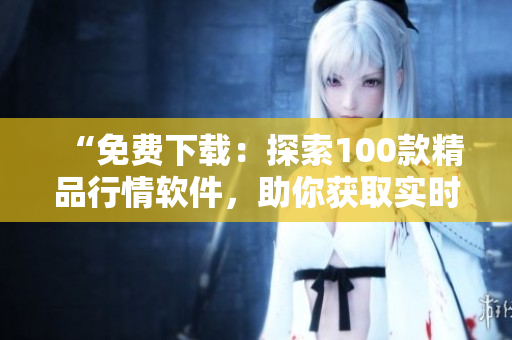 “免費下載：探索100款精品行情軟件，助你獲取實時市場資訊！”