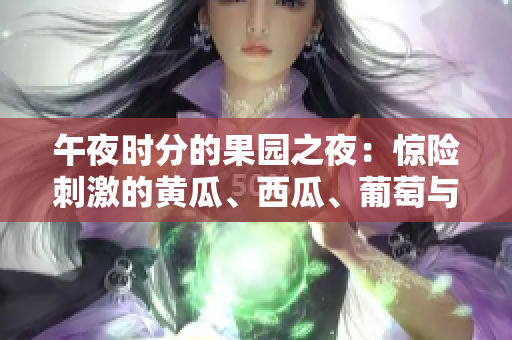 午夜時分的果園之夜：驚險刺激的黃瓜、西瓜、葡萄與榴蓮探秘。