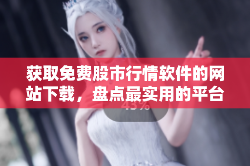 獲取免費股市行情軟件的網(wǎng)站下載，盤點最實用的平臺