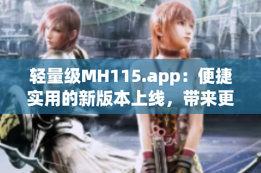 輕量級MH115.app：便捷實用的新版本上線，帶來更流暢的體驗
