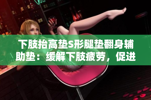 下肢抬高墊S形腿墊翻身輔助墊：緩解下肢疲勞，促進循環(huán)效果明顯