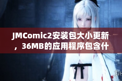 JMComic2安裝包大小更新，36MB的應(yīng)用程序包含什么功能？