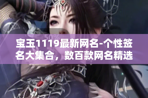 寶玉1119最新網(wǎng)名-個性簽名大集合，數(shù)百款網(wǎng)名精選大全
