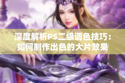 深度解析PS二級調(diào)色技巧：如何制作出色的大片效果