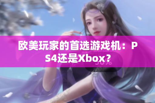 歐美玩家的首選游戲機(jī)：PS4還是Xbox？