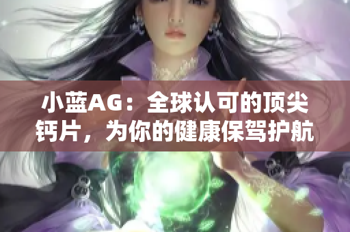 小藍AG：全球認可的頂尖鈣片，為你的健康保駕護航