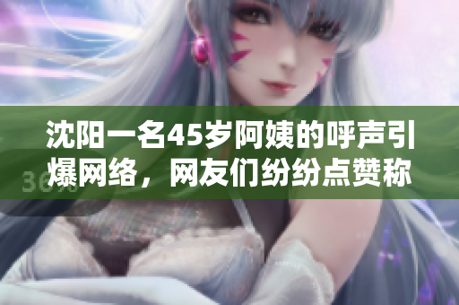 沈陽(yáng)一名45歲阿姨的呼聲引爆網(wǎng)絡(luò)，網(wǎng)友們紛紛點(diǎn)贊稱其為最有范的叫聲