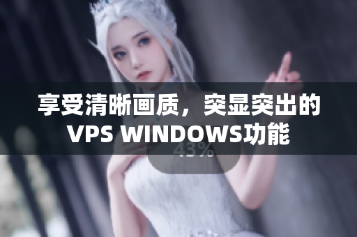享受清晰畫質(zhì)，突顯突出的VPS WINDOWS功能