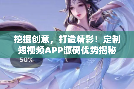挖掘創(chuàng)意，打造精彩！定制短視頻APP源碼優(yōu)勢(shì)揭秘
