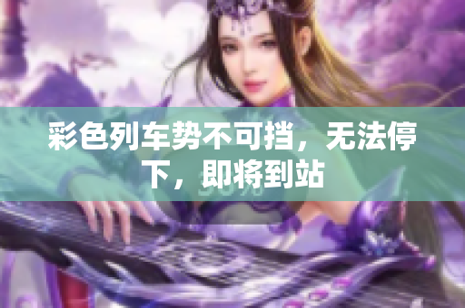 彩色列車勢(shì)不可擋，無法停下，即將到站
