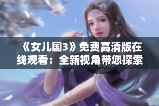 《女兒國3》免費高清版在線觀看：全新視角帶您探索的奇幻世界