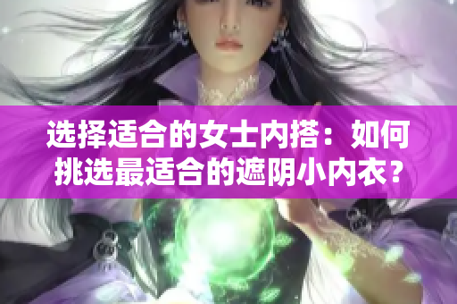選擇適合的女士?jī)?nèi)搭：如何挑選最適合的遮陰小內(nèi)衣？