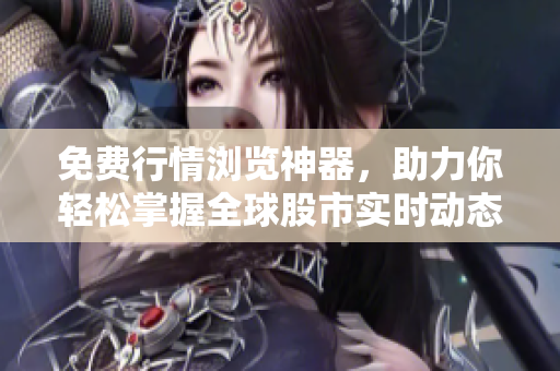 免費(fèi)行情瀏覽神器，助力你輕松掌握全球股市實(shí)時(shí)動(dòng)態(tài)