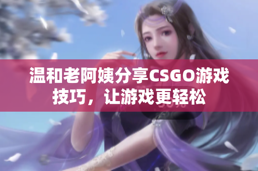 溫和老阿姨分享CSGO游戲技巧，讓游戲更輕松