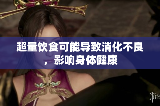 超量飲食可能導(dǎo)致消化不良，影響身體健康