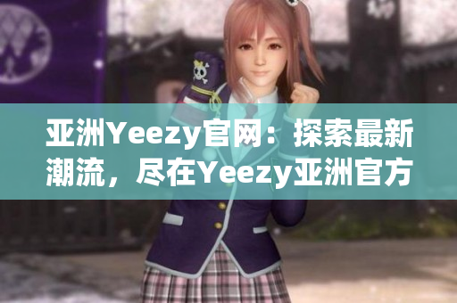 亞洲Yeezy官網(wǎng)：探索最新潮流，盡在Yeezy亞洲官方網(wǎng)站！