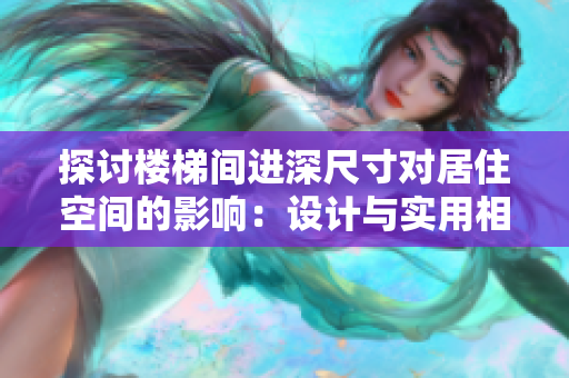 探討樓梯間進(jìn)深尺寸對(duì)居住空間的影響：設(shè)計(jì)與實(shí)用相結(jié)合的解析