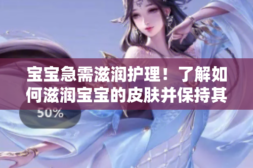 寶寶急需滋潤(rùn)護(hù)理！了解如何滋潤(rùn)寶寶的皮膚并保持其水潤(rùn)活力