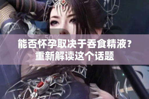 能否懷孕取決于吞食精液？重新解讀這個(gè)話題