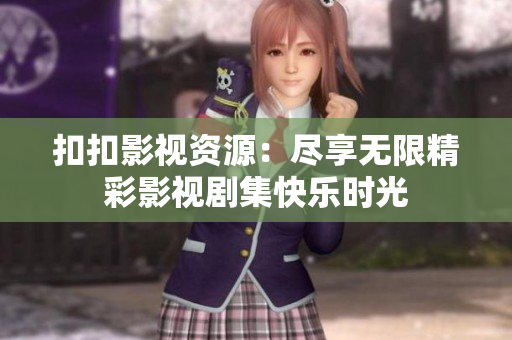 扣扣影視資源：盡享無(wú)限精彩影視劇集快樂(lè)時(shí)光