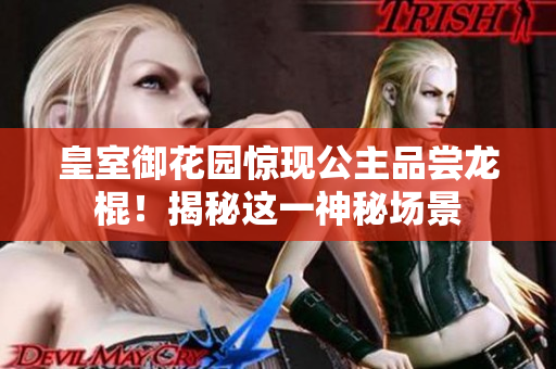 皇室御花園驚現(xiàn)公主品嘗龍棍！揭秘這一神秘場(chǎng)景