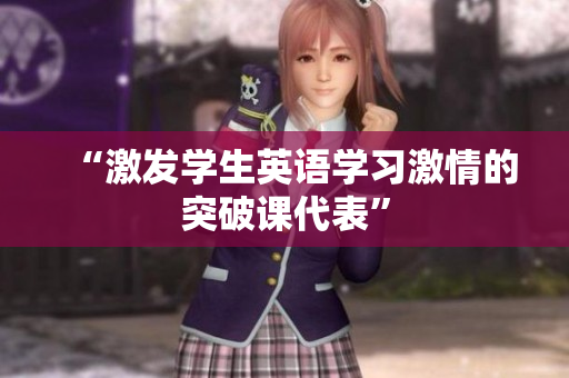 “激發(fā)學(xué)生英語(yǔ)學(xué)習(xí)激情的突破課代表”