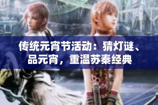 傳統(tǒng)元宵節(jié)活動(dòng)：猜燈謎、品元宵，重溫蘇秦經(jīng)典