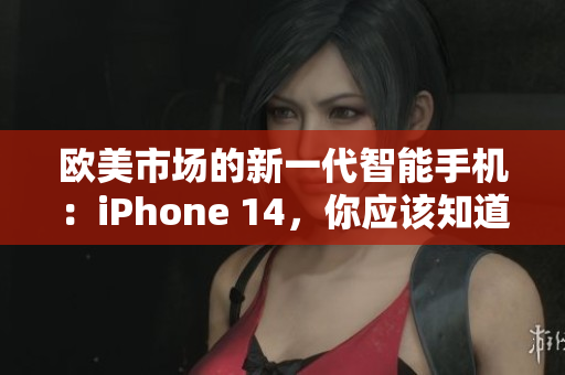 歐美市場(chǎng)的新一代智能手機(jī)：iPhone 14，你應(yīng)該知道的所有關(guān)鍵信息