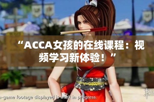 “ACCA女孩的在線課程：視頻學(xué)習(xí)新體驗(yàn)！”