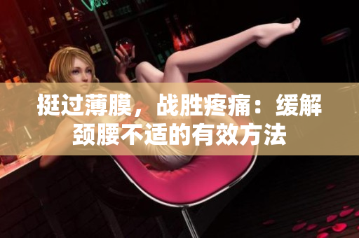 挺過(guò)薄膜，戰(zhàn)勝疼痛：緩解頸腰不適的有效方法