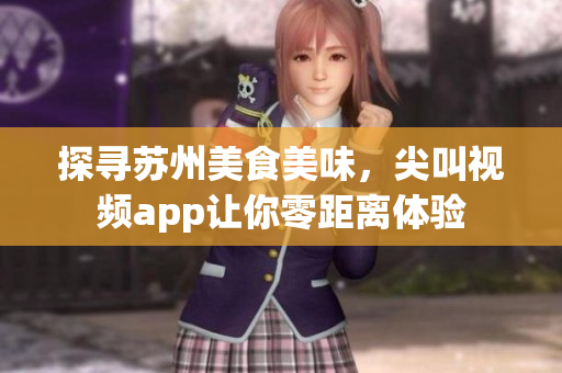 探尋蘇州美食美味，尖叫視頻app讓你零距離體驗(yàn)