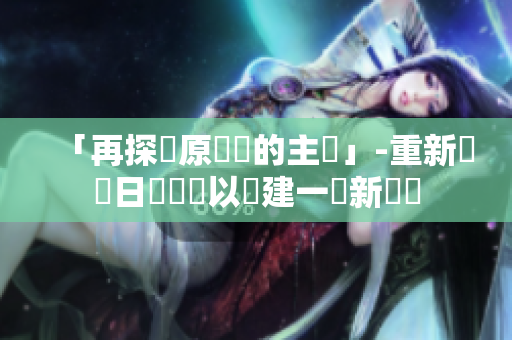 「再探討原標題的主張」-重新詮釋日語標題以創(chuàng)建一個新標題