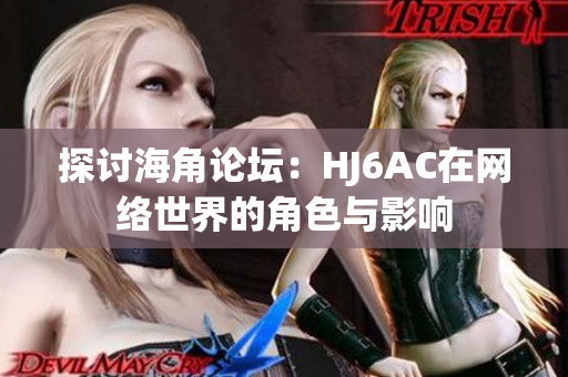 探討海角論壇：HJ6AC在網(wǎng)絡世界的角色與影響