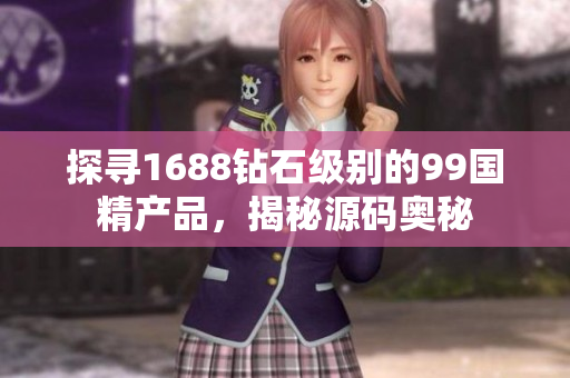 探尋1688鉆石級別的99國精產(chǎn)品，揭秘源碼奧秘