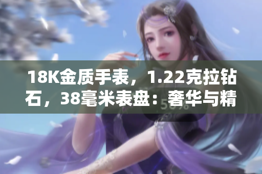 18K金質(zhì)手表，1.22克拉鉆石，38毫米表盤：奢華與精致的完美結(jié)合