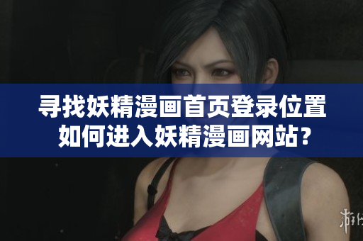 尋找妖精漫畫首頁登錄位置 如何進(jìn)入妖精漫畫網(wǎng)站？
