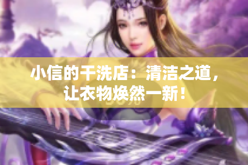 小信的干洗店：清潔之道，讓衣物煥然一新！
