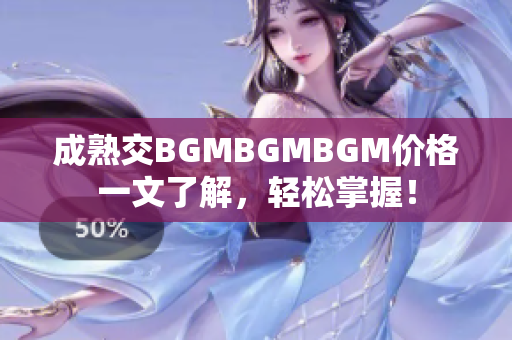 成熟交BGMBGMBGM價(jià)格一文了解，輕松掌握！