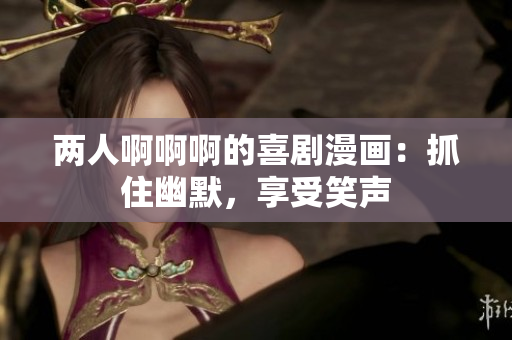 兩人啊啊啊的喜劇漫畫：抓住幽默，享受笑聲