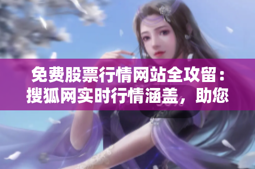 免費(fèi)股票行情網(wǎng)站全攻留：搜狐網(wǎng)實(shí)時(shí)行情涵蓋，助您把握投資良機(jī)
