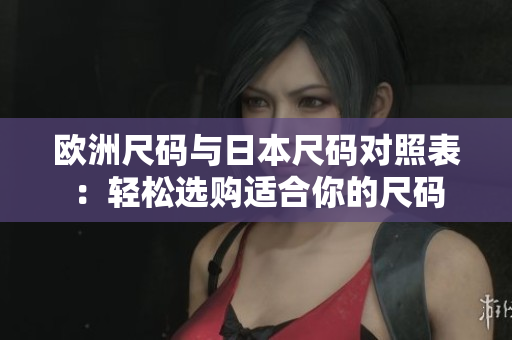 歐洲尺碼與日本尺碼對照表：輕松選購適合你的尺碼