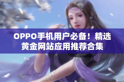 OPPO手機用戶必備！精選黃金網(wǎng)站應(yīng)用推薦合集