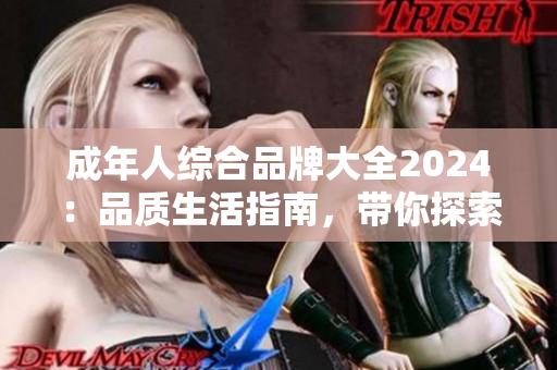 成年人綜合品牌大全2024：品質(zhì)生活指南，帶你探索成人生活的精彩世界