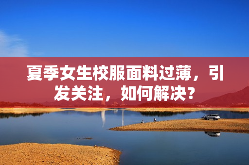 夏季女生校服面料過薄，引發(fā)關(guān)注，如何解決？