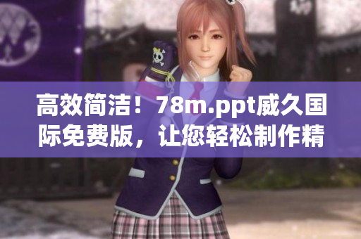 高效簡潔！78m.ppt威久國際免費版，讓您輕松制作精美演示